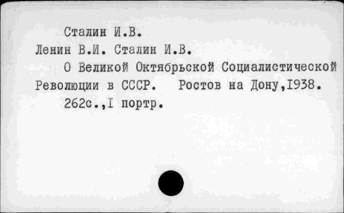 ﻿Сталин И.В.
Ленин В.И. Сталин И.В.
О Великой Октябрьской Социалистической Революции в СССР. Ростов на Дону,1938.
262с.,I портр.